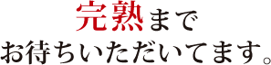 完熟までお待ちいただいてます。 完熟までお待ちいただいてます。
